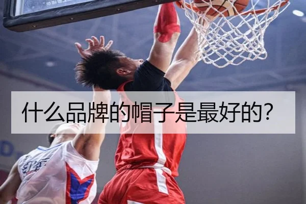 什么品牌的帽子是最好的？
